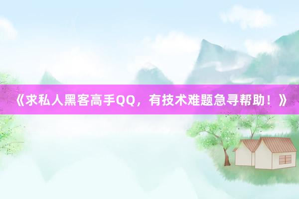 《求私人黑客高手QQ，有技术难题急寻帮助！》